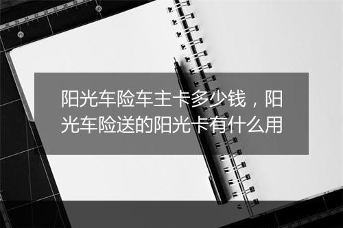 阳光车险车主卡多少钱，阳光车险送的阳光卡有什么用