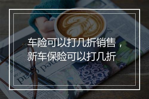 车险可以打几折销售，新车保险可以打几折