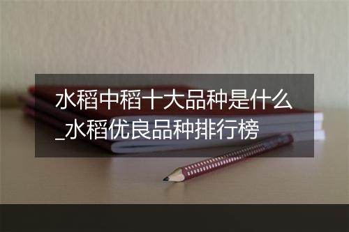 水稻中稻十大品种是什么_水稻优良品种排行榜