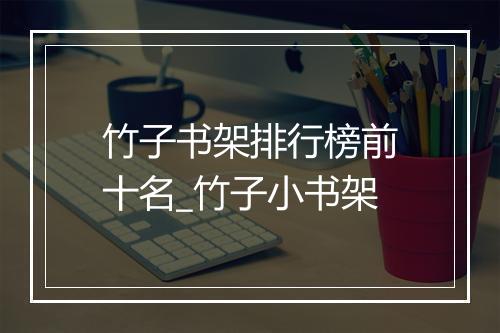 竹子书架排行榜前十名_竹子小书架