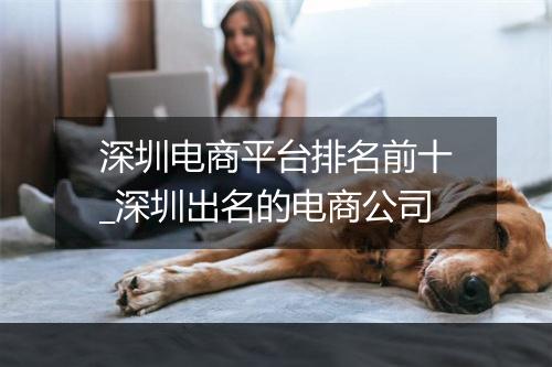 深圳电商平台排名前十_深圳出名的电商公司